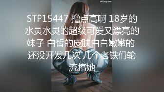 STP15447 撸点高啊 18岁的水灵水灵的超级可爱又漂亮的妹子 白皙的皮肤白白嫩嫩的 还没开发几次 几个老铁们轮流搞她