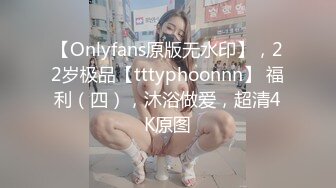 【Onlyfans原版无水印】，22岁极品【tttyphoonnn】 福利（四），沐浴做爱，超清4K原图