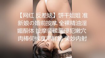 【网红 反差婊】饼干姐姐 准新娘の婚前按摩 全裸精油淫媚酮体 按摩师蹂躏侵犯嫩穴 肉棒伺候享用鲜鲍 美妙内射