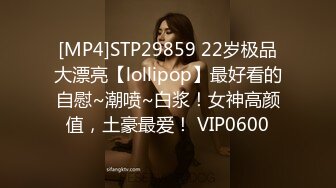 [MP4]STP29859 22岁极品大漂亮【lollipop】最好看的自慰~潮喷~白浆！女神高颜值，土豪最爱！ VIP0600