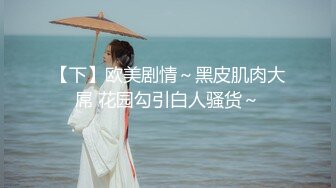 【下】欧美剧情～黑皮肌肉大屌 花园勾引白人骚货～