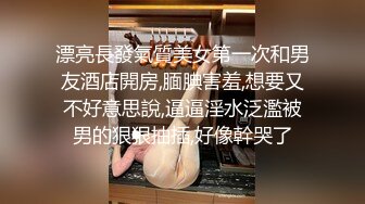 漂亮長發氣質美女第一次和男友酒店開房,腼腆害羞,想要又不好意思說,逼逼淫水泛濫被男的狠狠抽插,好像幹哭了