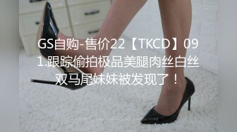 GS自购-售价22【TKCD】091.跟踪偷拍极品美腿肉丝白丝双马尾妹妹被发现了！