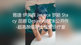 雅捷 伊芙蝶 Jessica 罗颖 Stacy 昆娜 DesireVol.X未公开作-超高顏值护士性爱诊疗室