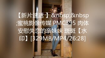 【新片速遞 】&nbsp;&nbsp;蜜桃影像传媒 PMC395 肉体安慰失恋的亲妹妹 斑斑【水印】[329MB/MP4/26:28]