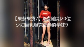 【果条果贷7】近期逾期20位少妇巨乳坦克高颜值学妹9