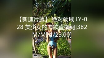 【新速片遞】 绝对领域 LY-028 美少女的肉欲直播间[382M/MP4/23:00]