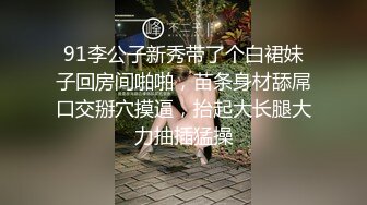 91李公子新秀带了个白裙妹子回房间啪啪，苗条身材舔屌口交掰穴摸逼，抬起大长腿大力抽插猛操