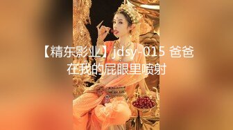 【精东影业】jdsy-015 爸爸在我的屁眼里喷射