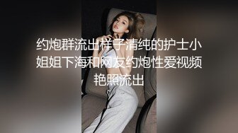 约炮群流出样子清纯的护士小姐姐下海和网友约炮性爱视频艳照流出