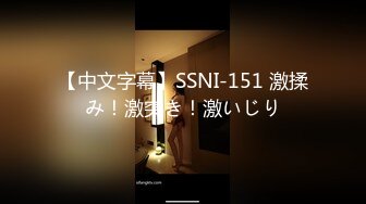 【中文字幕】SSNI-151 激揉み！激突き！激いじり