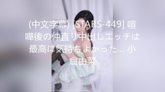 (中文字幕) [STARS-449] 喧嘩後の仲直り中出しエッチは最高に気持ちよかった… 小倉由菜