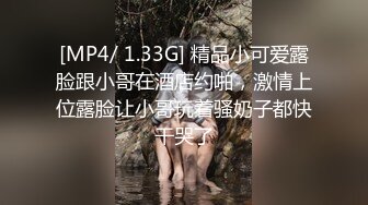 [MP4/ 1.33G] 精品小可爱露脸跟小哥在酒店约啪，激情上位露脸让小哥玩着骚奶子都快干哭了