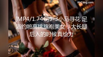 [MP4/1.74G]9-3小马寻花 足浴约啪高挑旗袍美女，大长腿后入的时候真给力