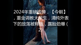 2024年重磅核弹，【今朝】，重金调教大学生，清纯外表下的放荡被释放，露脸劲爆 (2)