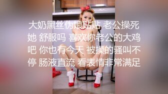 大奶黑丝伪娘贴贴 老公操死她 舒服吗 喜欢你老公的大鸡吧 你也有今天 被操的骚叫不停 肠液直流 看表情非常满足