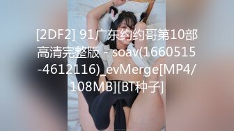 [2DF2] 91广东约约哥第10部高清完整版 - soav(1660515-4612116)_evMerge[MP4/108MB][BT种子]