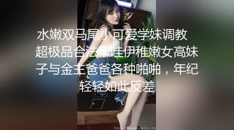 水嫩双马尾小可爱学妹调教✿超极品合法卡哇伊稚嫩女高妹子与金主爸爸各种啪啪，年纪轻轻如此反差