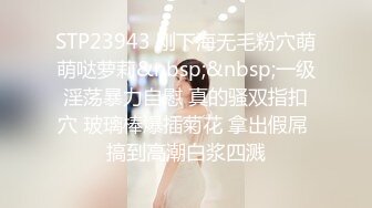 STP23943 刚下海无毛粉穴萌萌哒萝莉&nbsp;&nbsp;一级淫荡暴力自慰 真的骚双指扣穴 玻璃棒爆插菊花 拿出假屌 搞到高潮白浆四溅