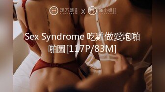 Sex Syndrome 吃雞做愛炮啪啪圖[117P/83M]