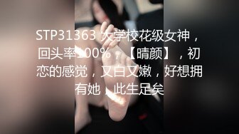 STP31363 大学校花级女神，回头率100%，【晴颜】，初恋的感觉，又白又嫩，好想拥有她，此生足矣