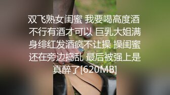 双飞熟女闺蜜 我要喝高度酒 不行有酒才可以 巨乳大姐满身绯红发酒疯不让操 操闺蜜还在旁边捣乱 最后被强上是真醉了[620MB]