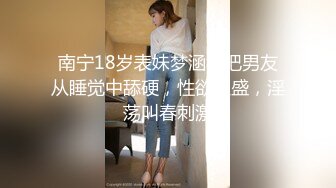 南宁18岁表妹梦涵，把男友从睡觉中舔硬，性欲旺盛，淫荡叫春刺激