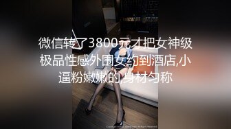 微信转了3800元才把女神级极品性感外围女约到酒店,小逼粉嫩嫩的,身材匀称