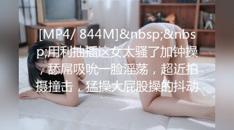 [MP4/ 844M]&nbsp;&nbsp;用利抽插这女太骚了加钟操，舔屌吸吮一脸淫荡，超近拍摄撞击，猛操大屁股操的抖动