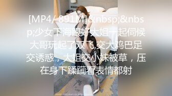 [MP4/ 891M]&nbsp;&nbsp;少女下海跟好大姐一起伺候大哥玩起了双飞,交大鸡巴足交诱惑，大姐交小妹被草，压在身下蹂躏看表情都射