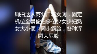 厕拍达人商业广场女厕，固定机位全景偸拍多位少女少妇熟女大小便，同步露脸，各种浑圆大屁股