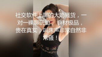 社交软件上聊的大奶骚货，一对一裸聊玩的， 身材极品，贵在真实，叫床声非常自然非常骚！