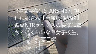 (中文字幕) [STARS-487] 担任に犯され【専属服従契約】媚薬NTRセックスの快楽に堕ちていくいいなり女子校生。 夏目響