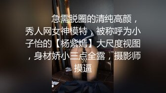 ⚫️⚫️急需脱圈的清纯高颜，秀人网女神模特，被称呼为小子怡的【杨紫嫣】大尺度视图，身材娇小三点全露，摄影师摸逼