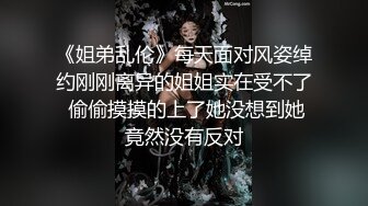 《姐弟乱伦》每天面对风姿绰约刚刚离异的姐姐实在受不了 偷偷摸摸的上了她没想到她竟然没有反对