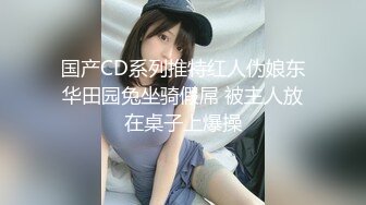 国产CD系列推特红人伪娘东华田园兔坐骑假屌 被主人放在桌子上爆操