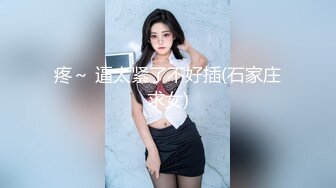 疼～ 逼太紧了不好插(石家庄求女)