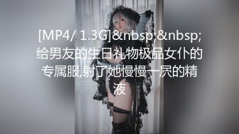 [MP4/ 1.3G]&nbsp;&nbsp;给男友的生日礼物极品女仆的专属服,射了她慢慢一屄的精液