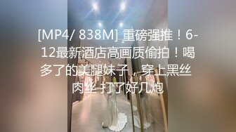 [MP4/ 838M] 重磅强推！6-12最新酒店高画质偷拍！喝多了的美腿妹子，穿上黑丝 肉丝 打了好几炮