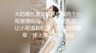 大奶黑丝美女辣妹伺候两个小哥激情啪啪，口交足交乳交，让小哥道具玩逼，无套抽插爆草，床上床下各种抽插