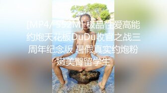 [MP4/ 552M] 极品性爱高能约炮天花板DuDu收官之战三周年纪念版 暑假真实约炮粉嫩美臀留学生