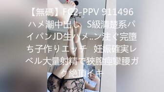 【無碼】FC2-PPV 911496 ハメ潮中出し♥S級清楚系パイパンJD生ハメ..ン注ぐ完墮ち子作りエッチ♥妊娠確実レベル大量射精で狹膣痙攣腰ガク絶頂イキ