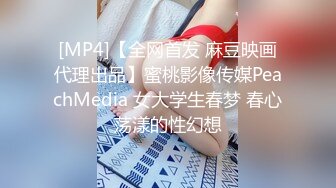 [MP4]【全网首发 麻豆映画代理出品】蜜桃影像传媒PeachMedia 女大学生春梦 春心荡漾的性幻想