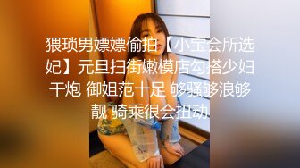 猥琐男嫖嫖偷拍【小宝会所选妃】元旦扫街嫩模店勾搭少妇干炮 御姐范十足 够骚够浪够靓 骑乘很会扭动