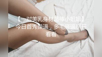 【一对美乳身材超棒小姐姐】今日首秀操逼，多毛骚逼掰开看看