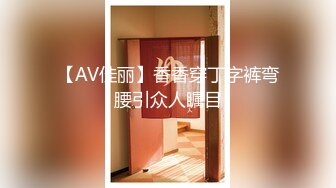 【AV佳丽】香香穿丁字裤弯腰引众人瞩目