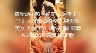 最新汤不热网红美乳女神『丁丁』大尺度私拍流出 纯天然美女 圆润美乳 长腿细腰 高清私拍500P 高清720P版