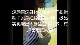 这颜值这身材！谁看了不犯迷糊？紧身红裙甜美女神，极品美乳爆出！暴插白浆好多，有点害羞的尤物