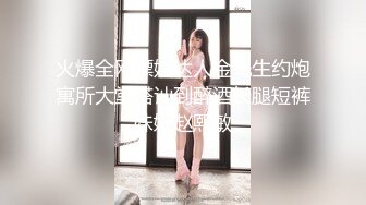 火爆全网嫖妓达人金先生约炮寓所大堂搭讪到醉酒长腿短裤妹妹赵熙敏