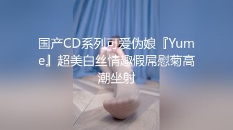 国产CD系列可爱伪娘『Yume』超美白丝情趣假屌慰菊高潮坐射